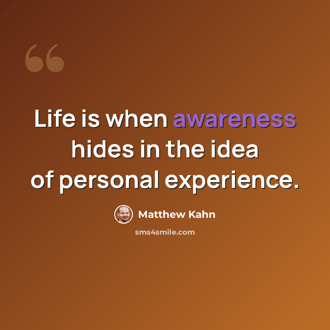 “Life is when awareness hides in the idea of personal experience.” quote by Matthew Kahn
