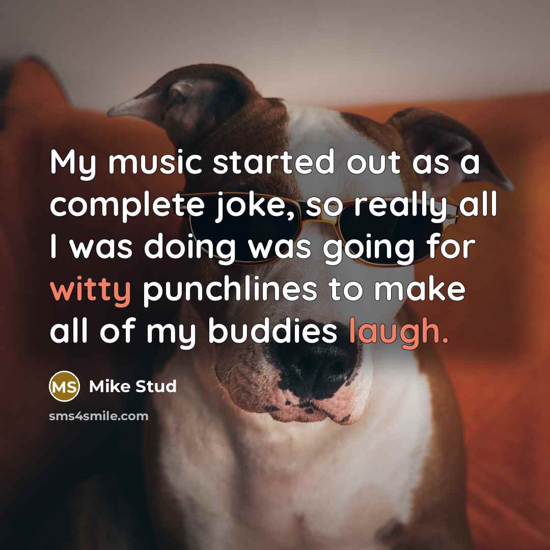 “My music started out as a complete joke, so really all I was doing was going for witty punchlines to make all of my buddies laugh.” quote by Mike Stud