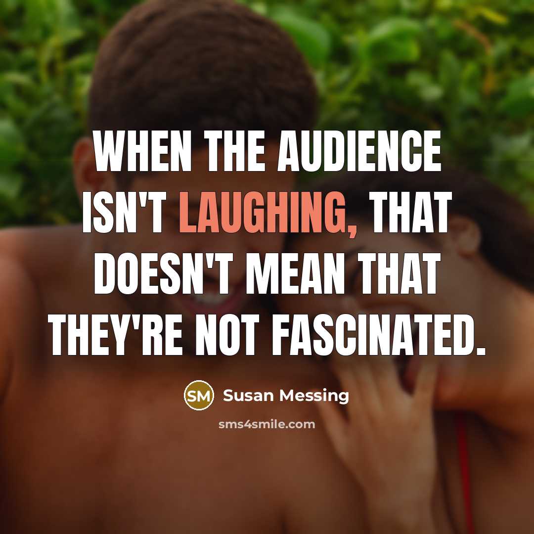 “When the audience isn't laughing, that doesn't mean that they're not fascinated.” quote by Susan Messing