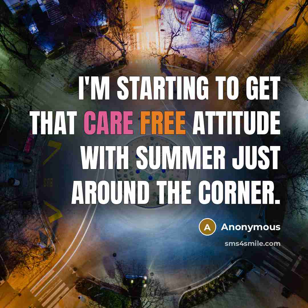 “I'm starting to get that care free attitude with summer just around the corner.” quote by Anonymous