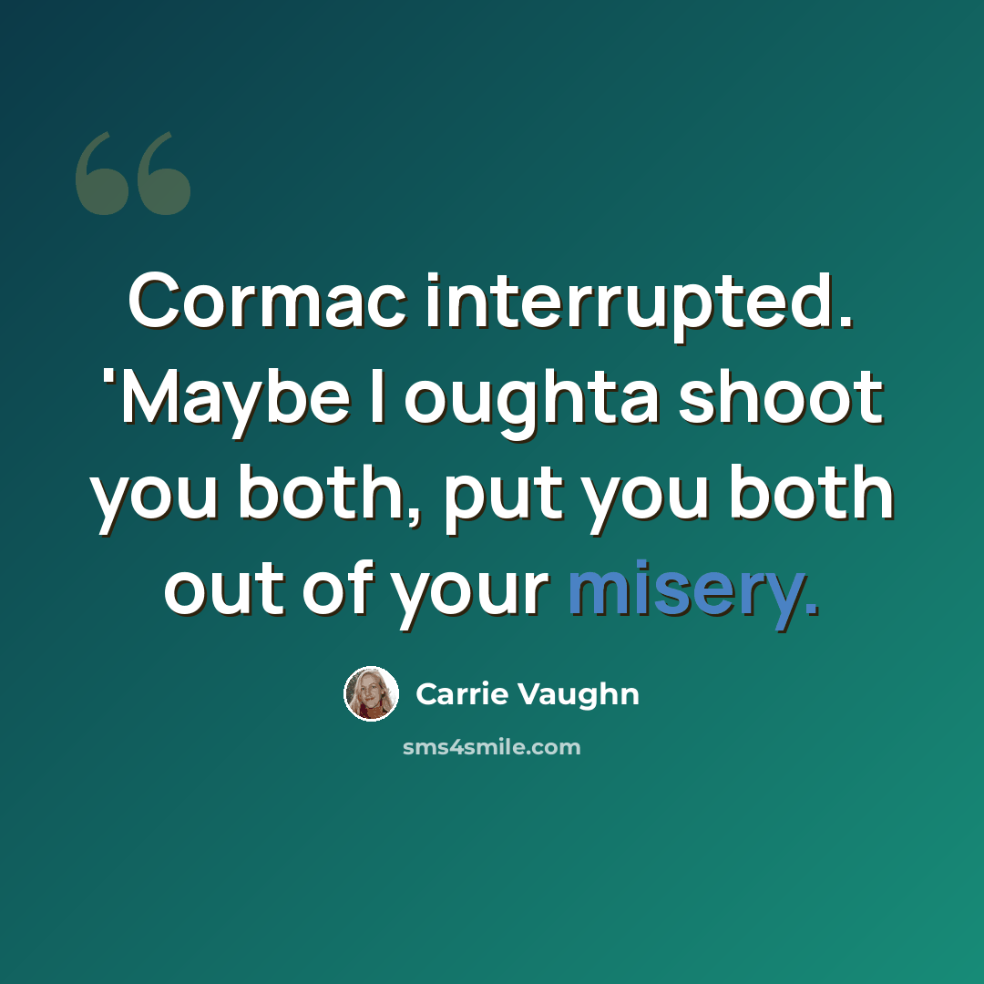 “Cormac interrupted. 'Maybe I oughta shoot you both, put you both out of your misery.” quote by Carrie Vaughn