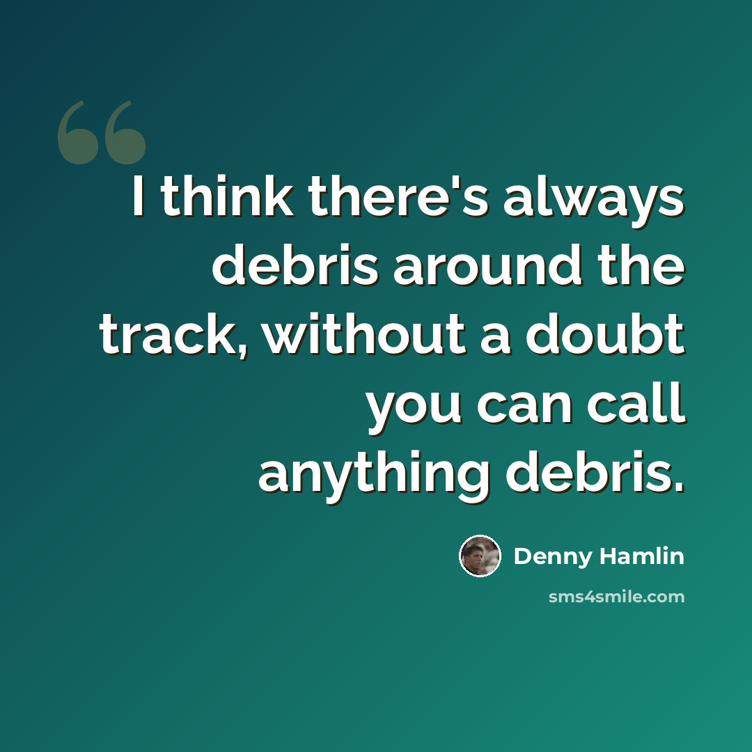 “I think there's always debris around the track, without a doubt you can call anything debris.” quote by Denny Hamlin