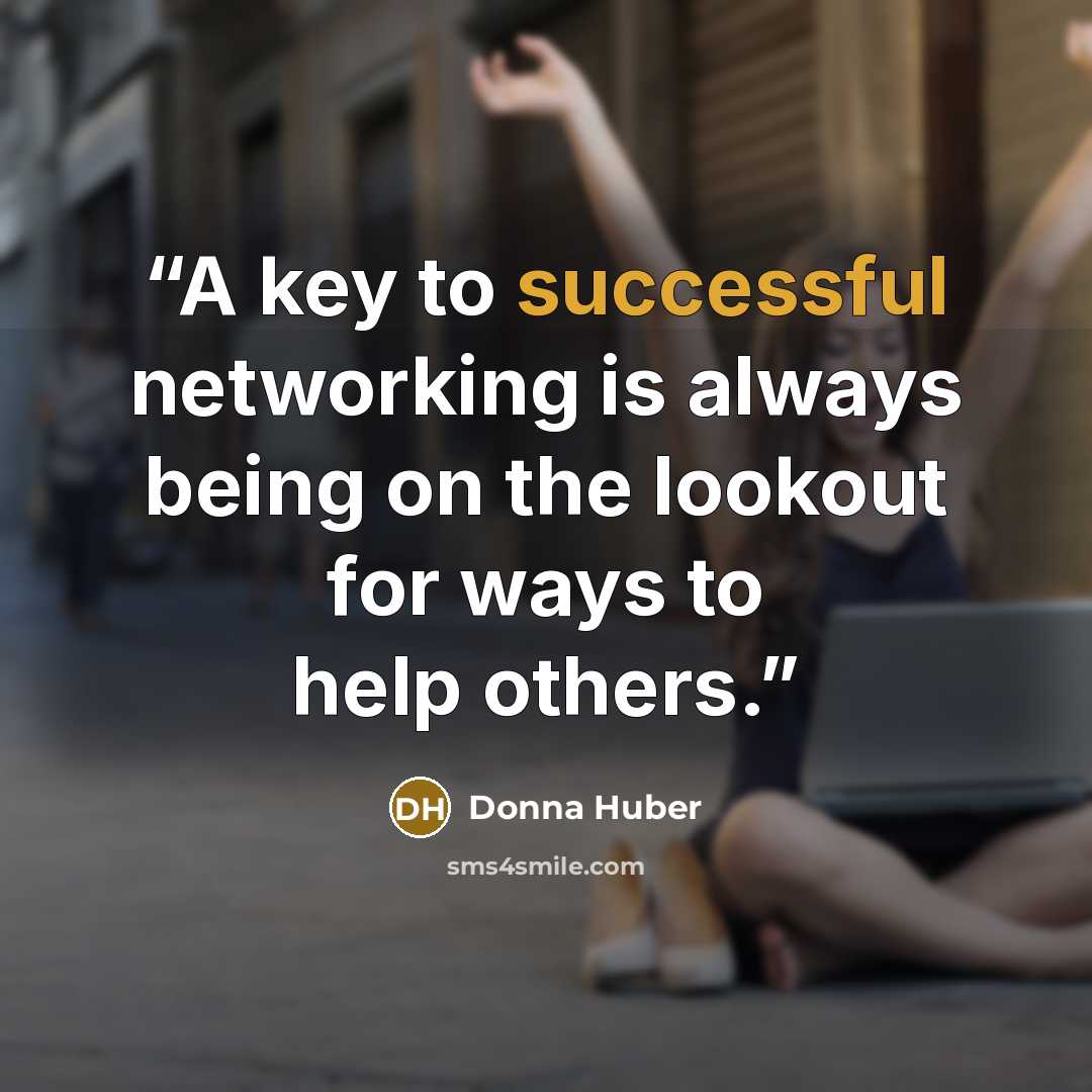 “A key to successful networking is always being on the lookout for ways to help others.” quote by Donna Huber
