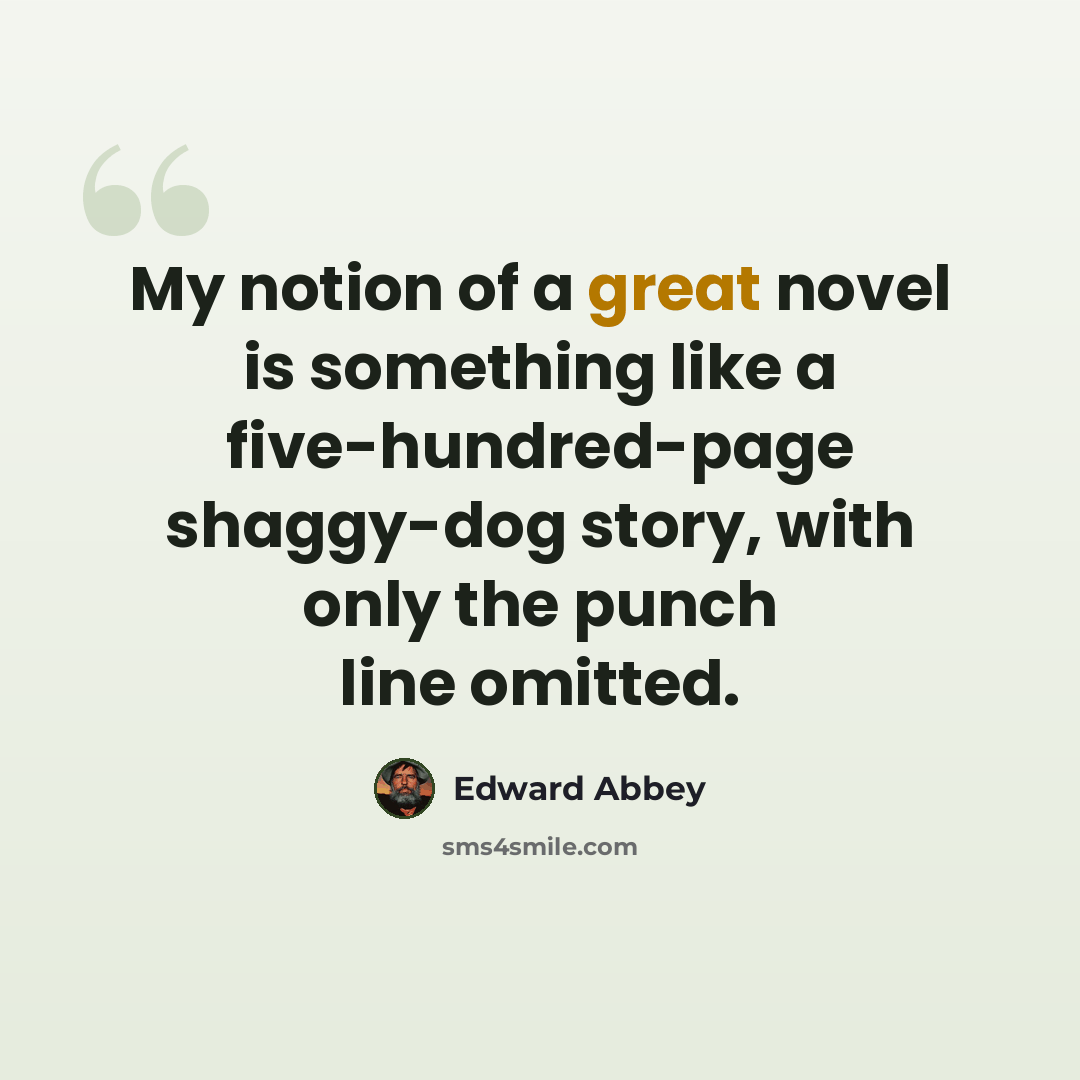 “My notion of a great novel is something like a five-hundred-page shaggy-dog story, with only the punch line omitted.” quote by Edward Abbey