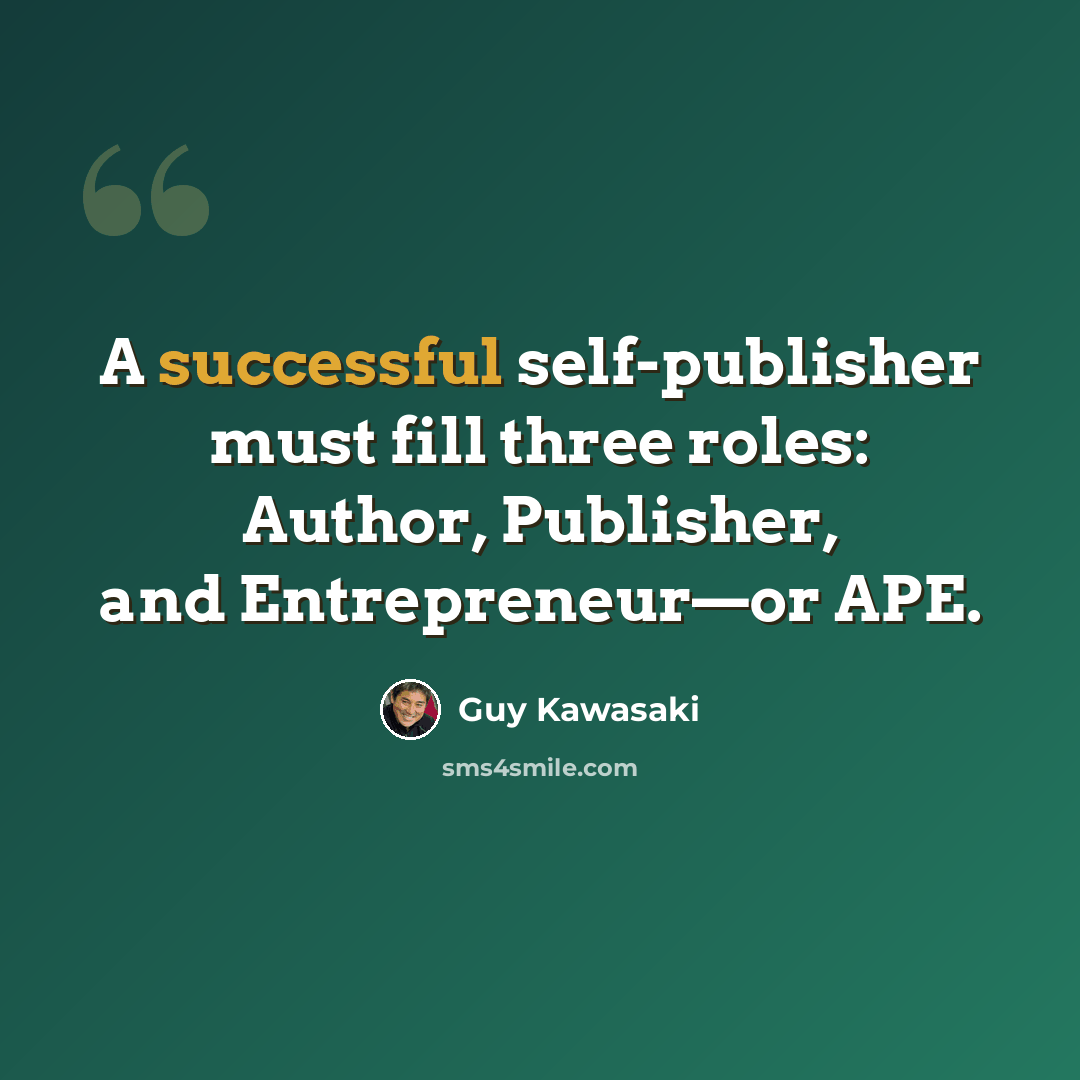 “A successful self-publisher must fill three roles: Author, Publisher, and Entrepreneur—or APE.” quote by Guy Kawasaki