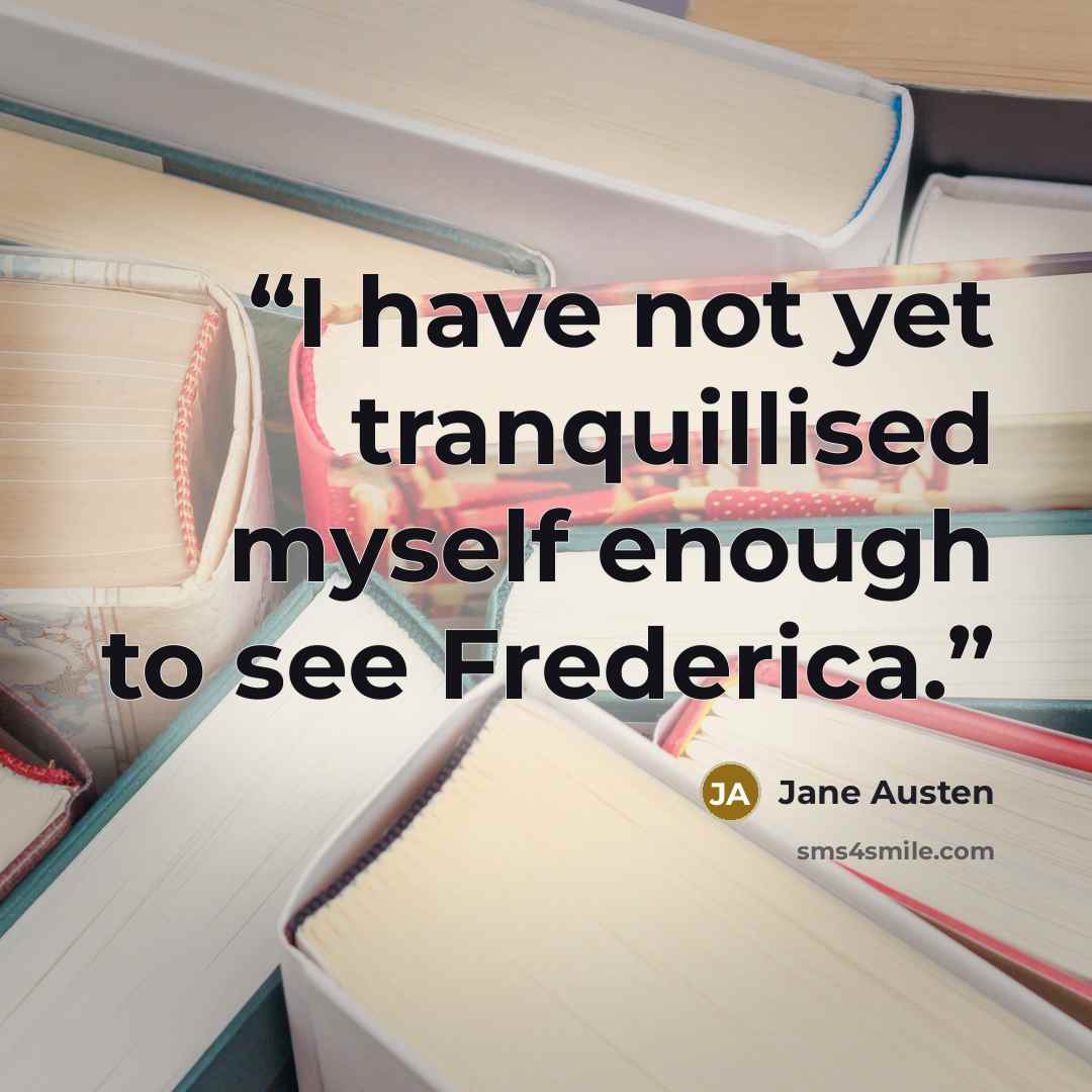 “I have not yet tranquillised myself enough to see Frederica.” quote by Jane Austen