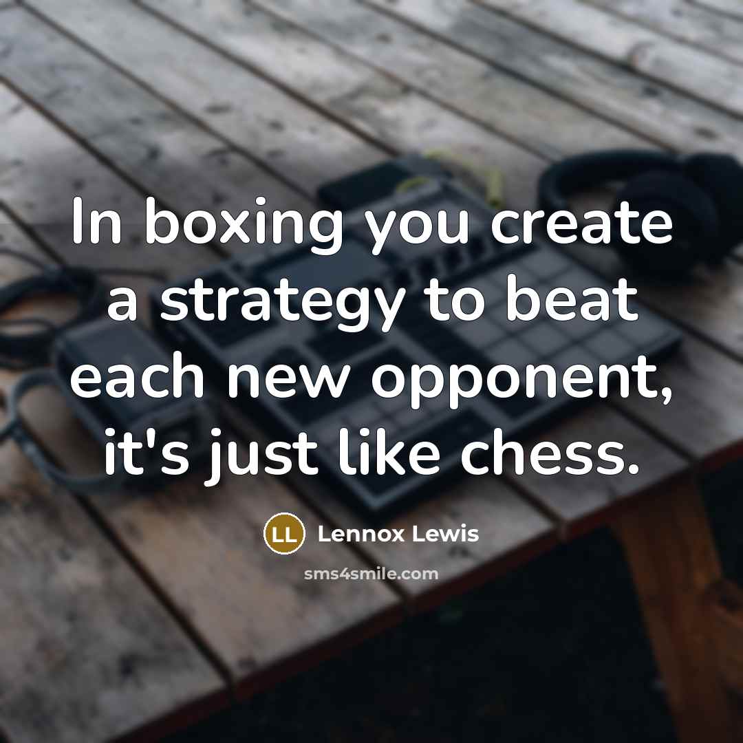 “In boxing you create a strategy to beat each new opponent, it's just like chess.” quote by Lennox Lewis