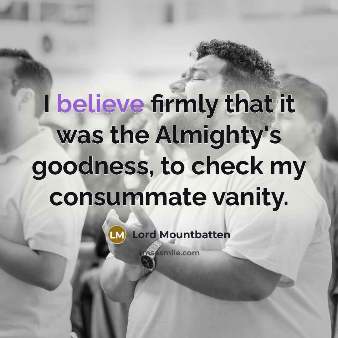“I believe firmly that it was the Almighty's goodness, to check my consummate vanity.” quote by Lord Mountbatten
