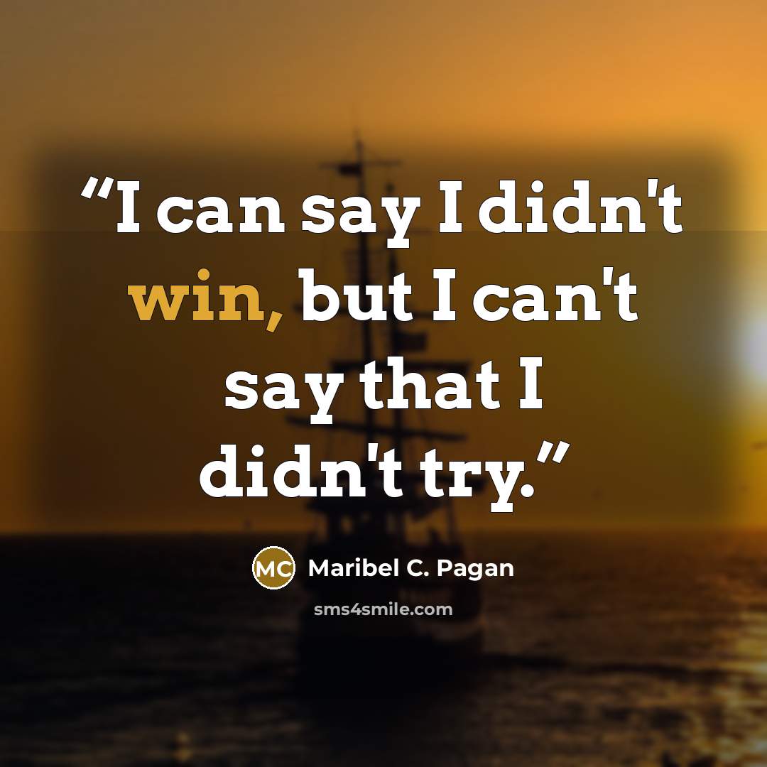 “I can say I didn't win, but I can't say that I didn't try.” quote by Maribel C. Pagan