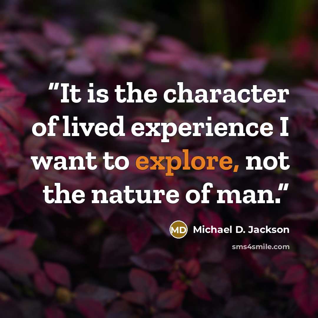 “It is the character of lived experience I want to explore, not the nature of man.” quote by Michael D. Jackson