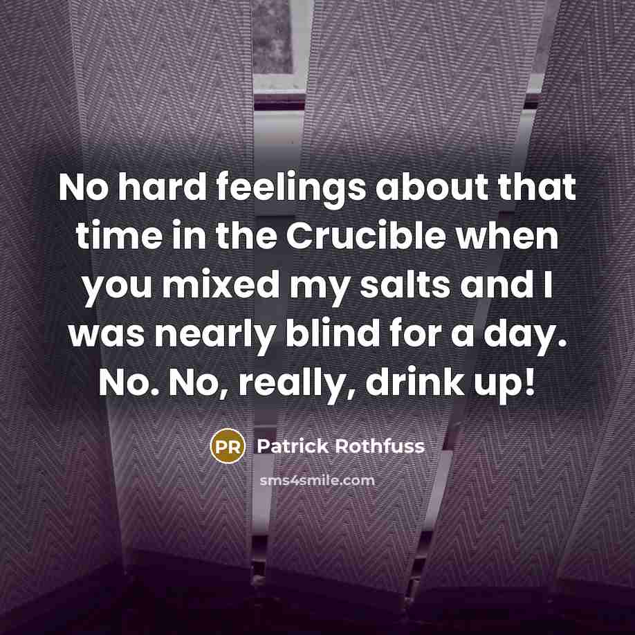 “No hard feelings about that time in the Crucible when you mixed my salts and I was nearly blind for a day. No. No, really, drink up!” quote by Patrick Rothfuss