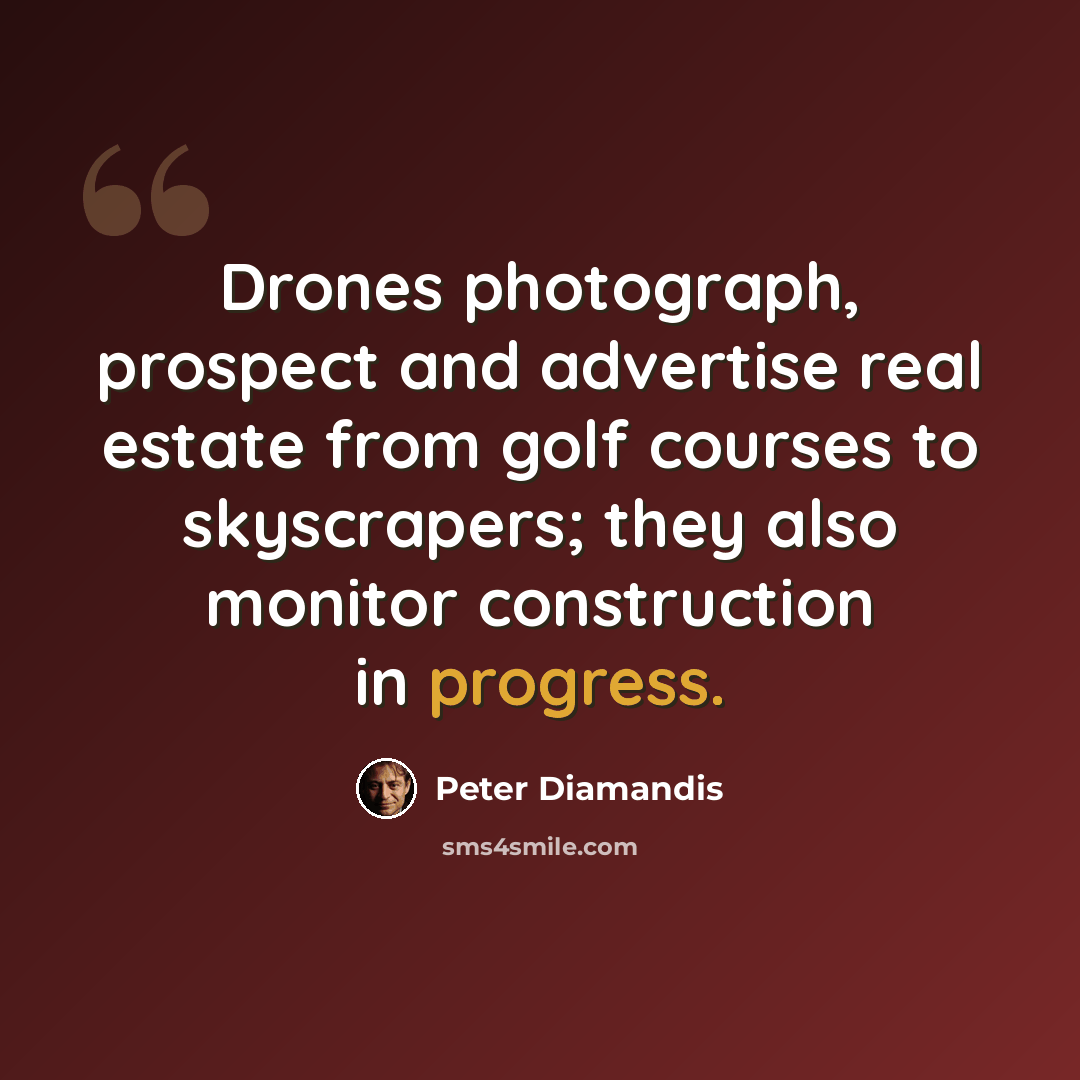 “Drones photograph, prospect and advertise real estate from golf courses to skyscrapers; they also monitor construction in progress.” quote by Peter Diamandis