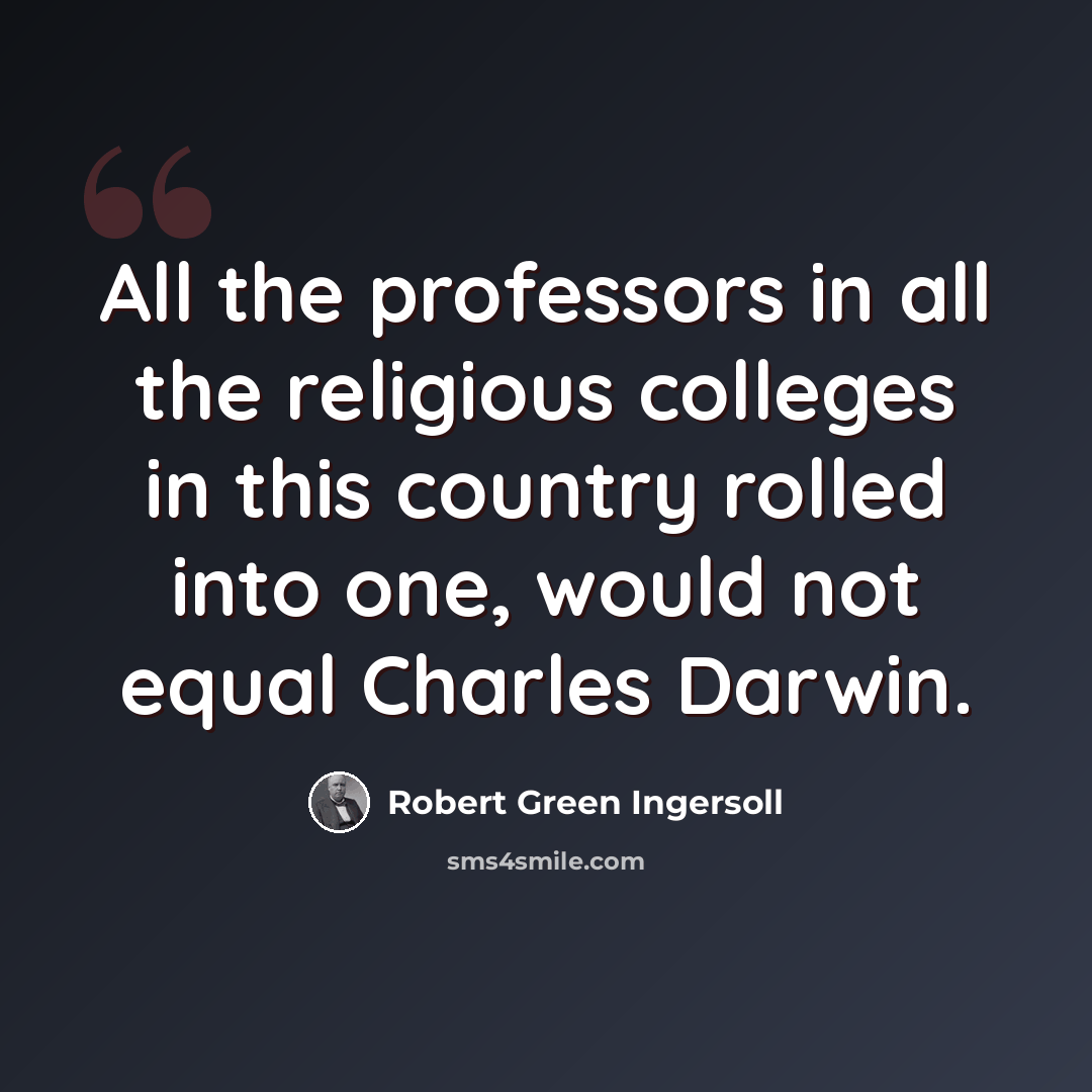 “All the professors in all the religious colleges in this country rolled into one, would not equal Charles Darwin.” quote by Robert Green Ingersoll