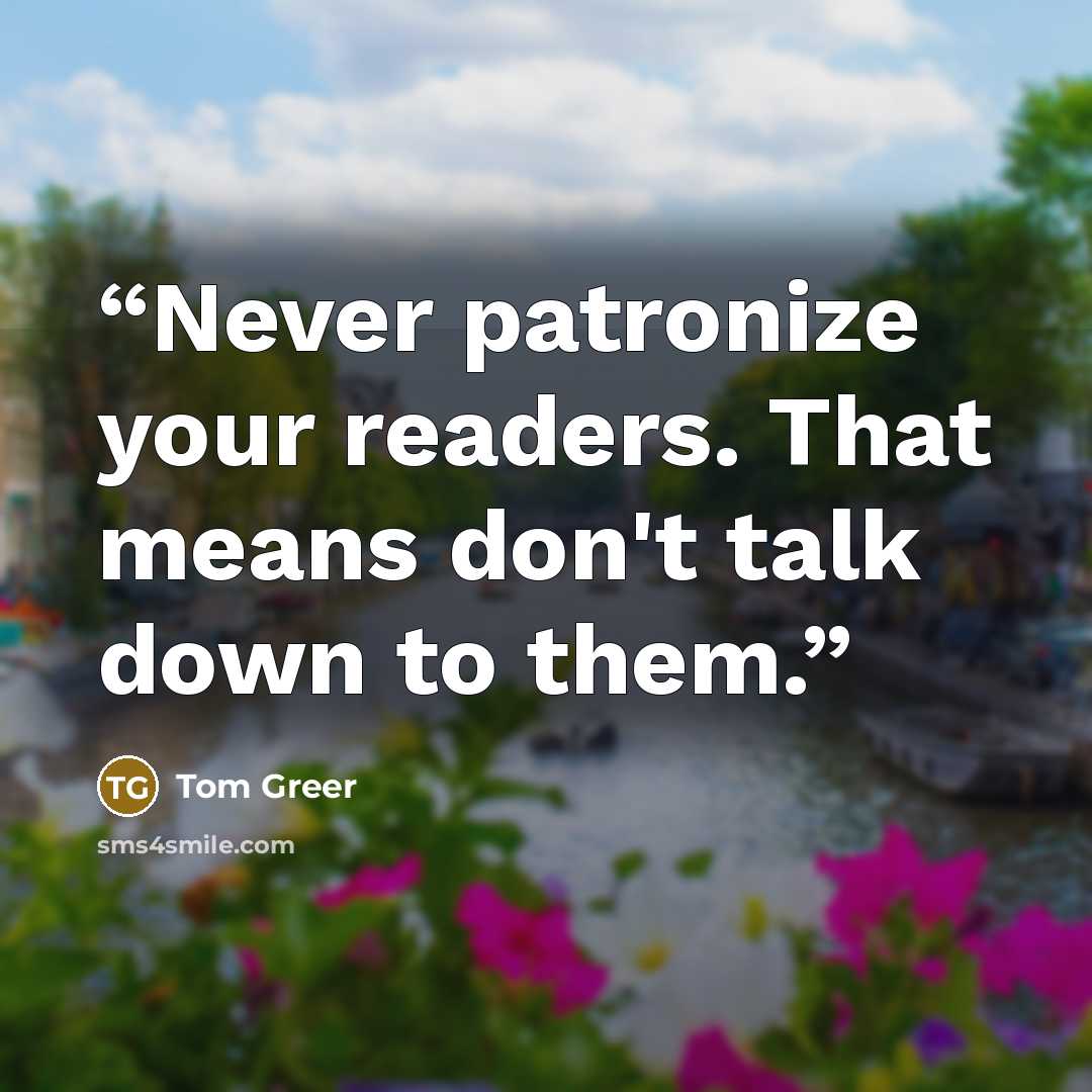 “Never patronize your readers. That means don't talk down to them.” quote by Tom Greer