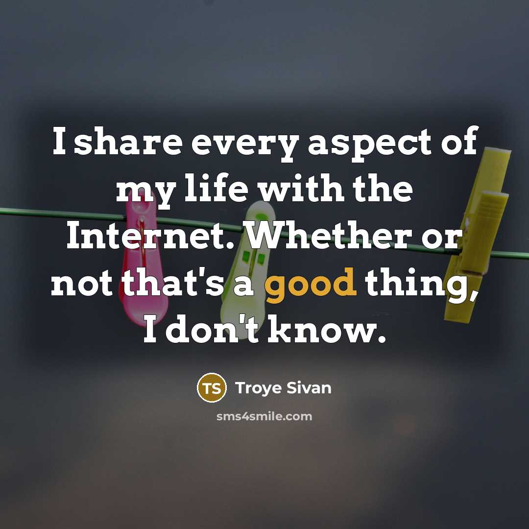 “I share every aspect of my life with the Internet. Whether or not that's a good thing, I don't know.” quote by Troye Sivan