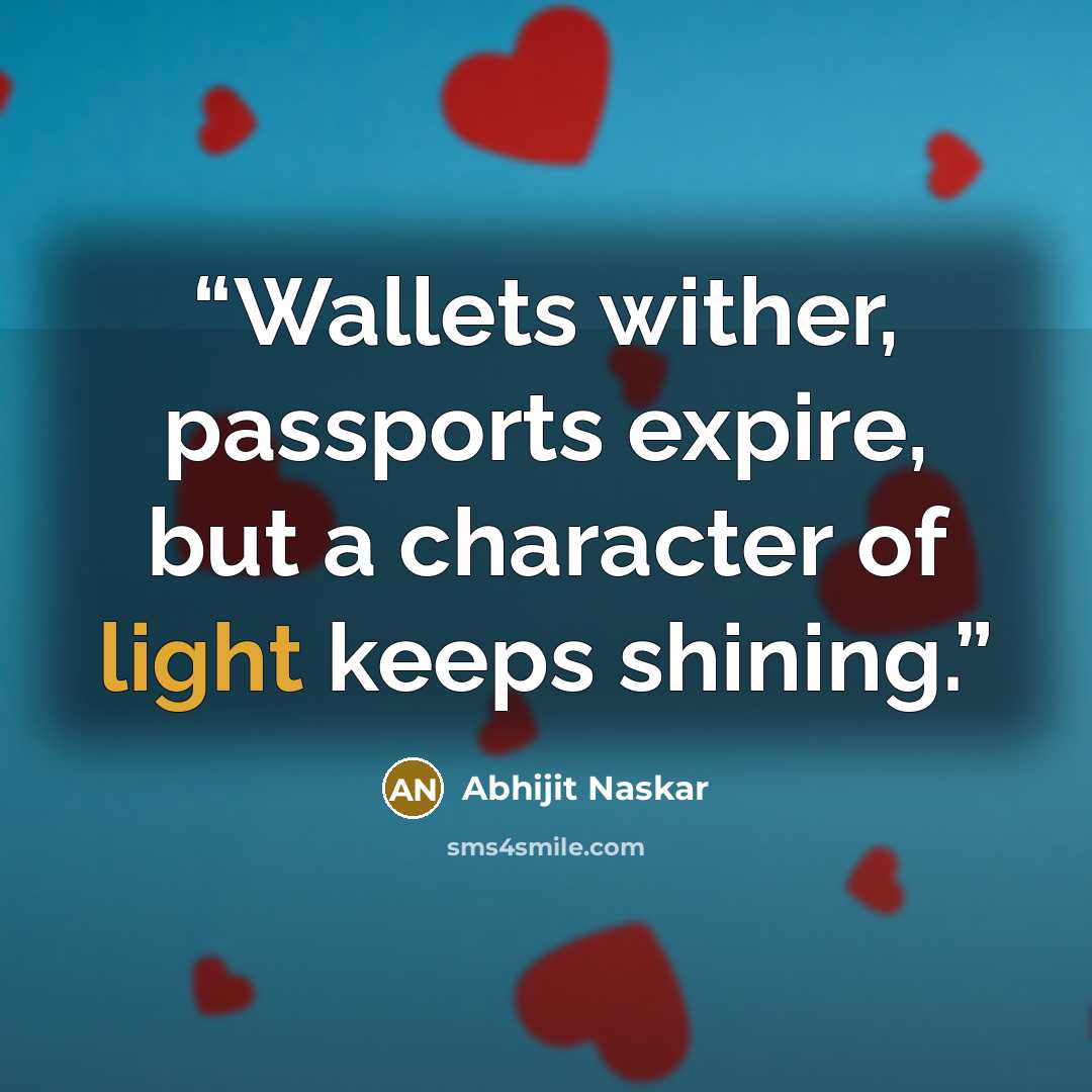 “Wallets wither, passports expire, but a character of light keeps shining.” quote by Abhijit Naskar