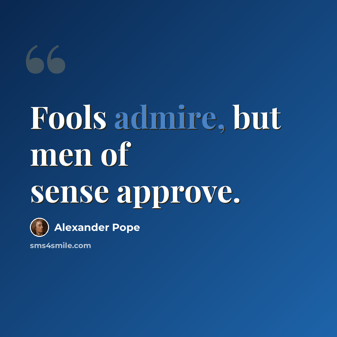 “Fools admire, but men of sense approve.” quote by Alexander Pope