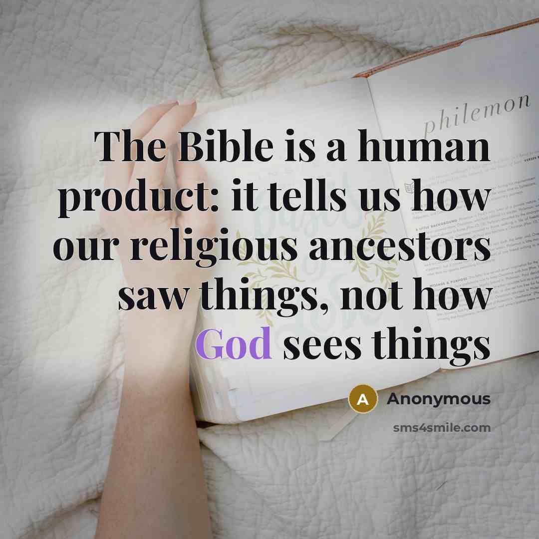 “The Bible is a human product: it tells us how our religious ancestors saw things, not how God sees things” quote by Anonymous