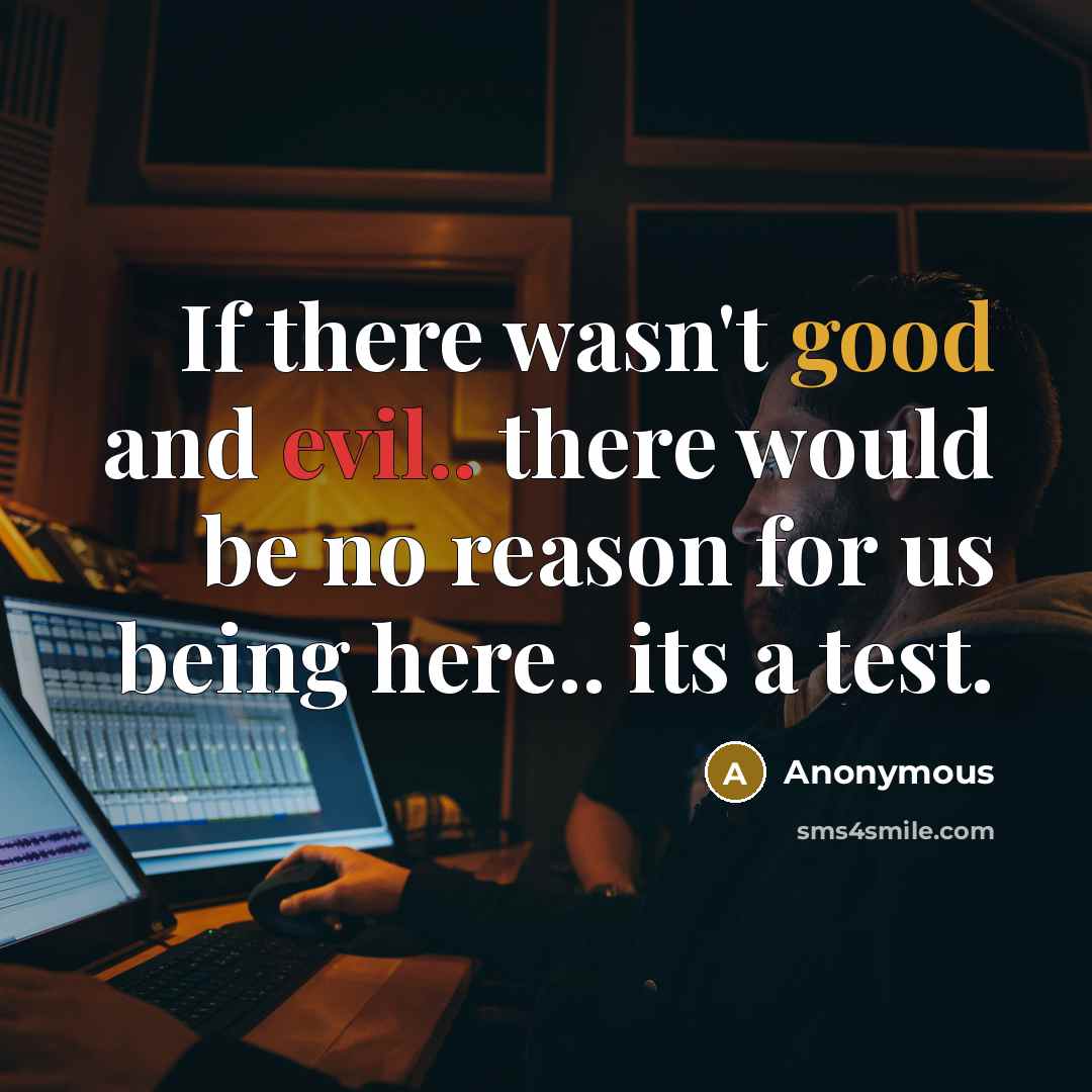 “If there wasn't good and evil.. there would be no reason for us being here.. its a test.” quote by Anonymous