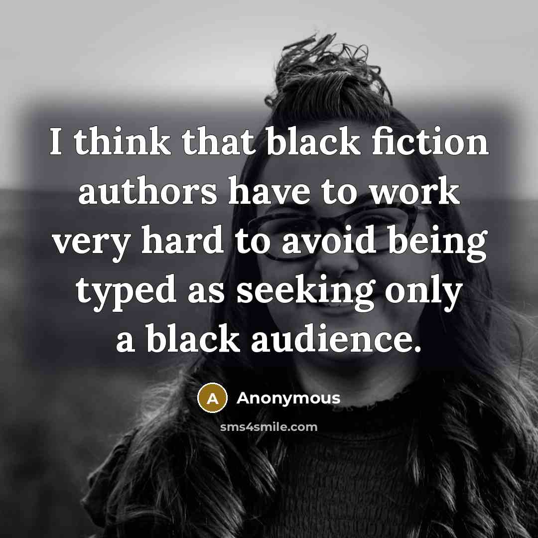 “I think that black fiction authors have to work very hard to avoid being typed as seeking only a black audience.” quote by Anonymous