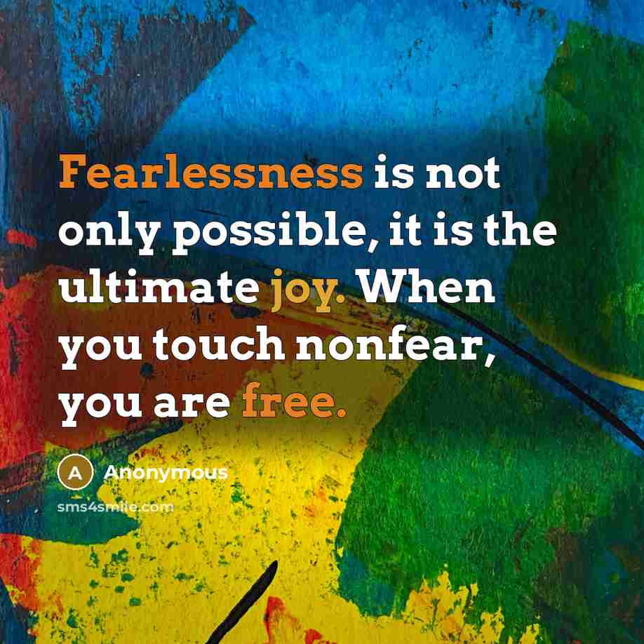 “Fearlessness is not only possible, it is the ultimate joy. When you touch nonfear, you are free.” quote by Anonymous