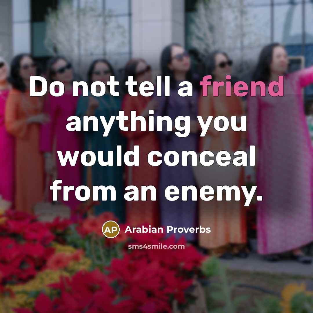 “Do not tell a friend anything you would conceal from an enemy.” quote by Arabian Proverbs
