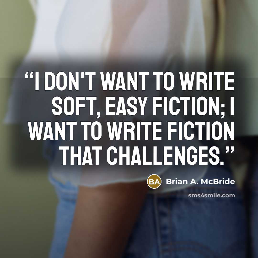 “I don't want to write soft, easy fiction; I want to write fiction that challenges.” quote by Brian A. McBride