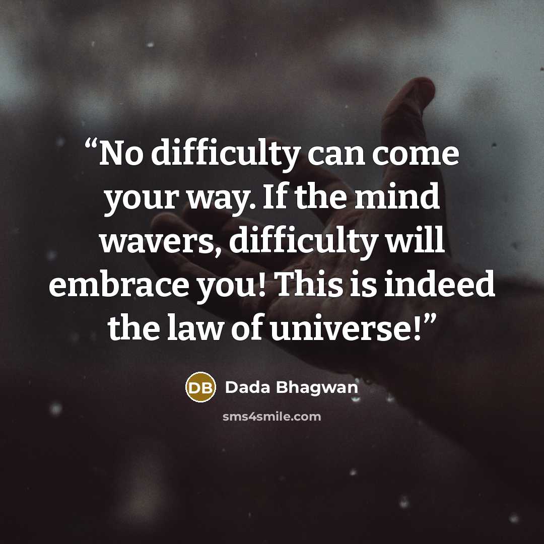 “No difficulty can come your way. If the mind wavers, difficulty will embrace you! This is indeed the law of universe!” quote by Dada Bhagwan