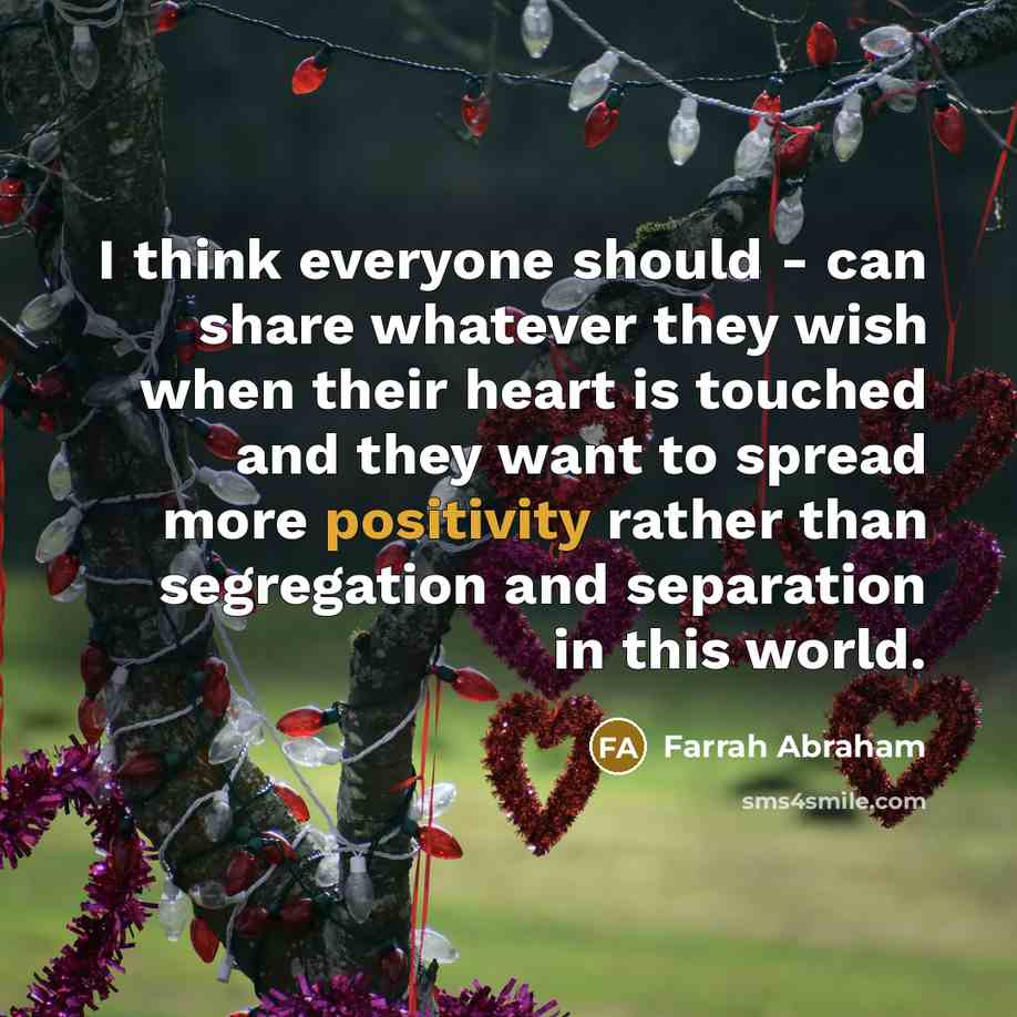 “I think everyone should - can share whatever they wish when their heart is touched and they want to spread more positivity rather than segregation and separation in this world.” quote by Farrah Abraham