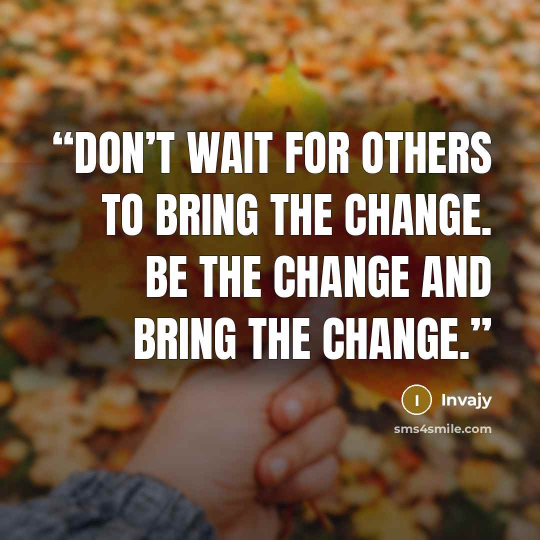 “Don’t wait for others to bring the change. Be the change and bring the change.” quote by Invajy