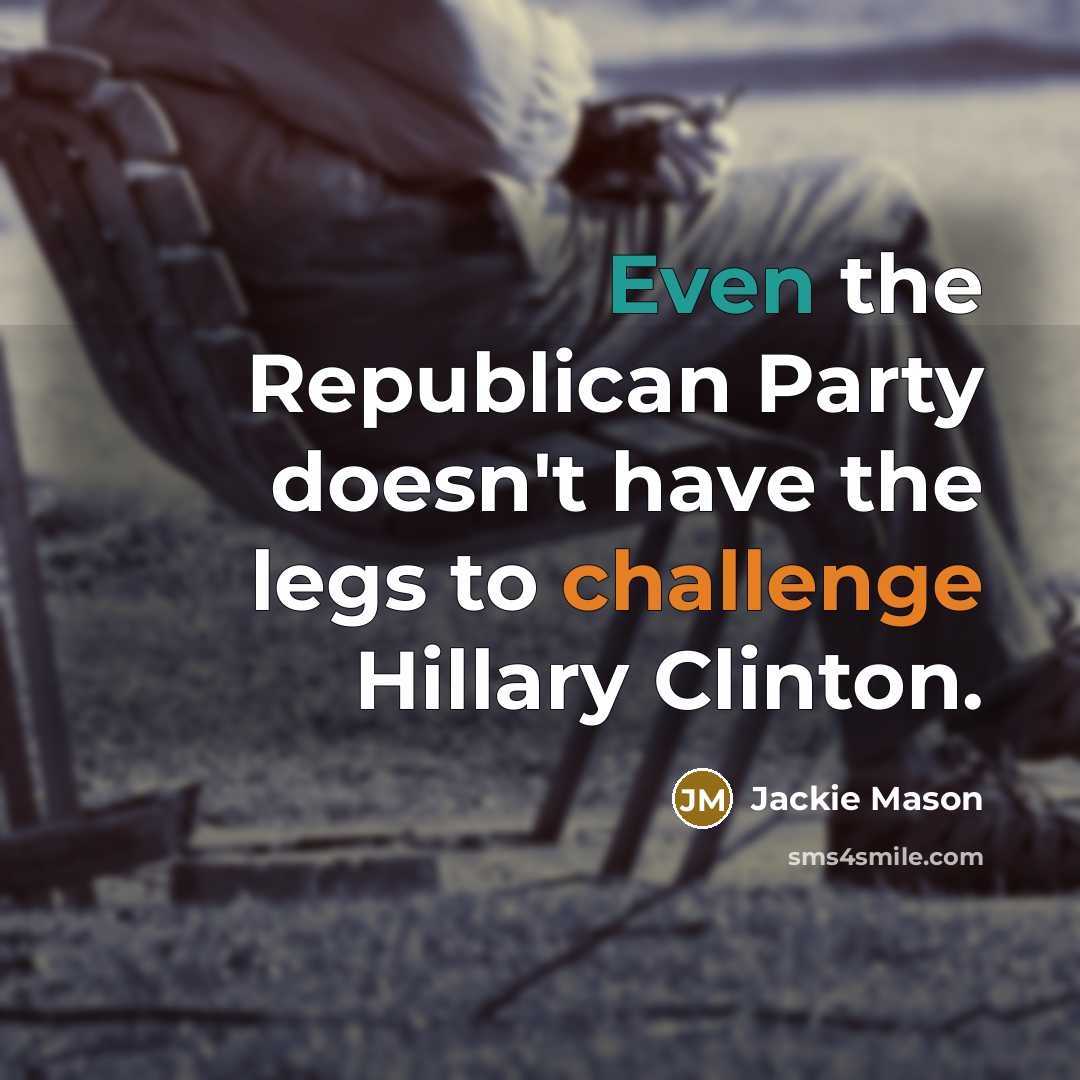 “Even the Republican Party doesn't have the legs to challenge Hillary Clinton.” quote by Jackie Mason