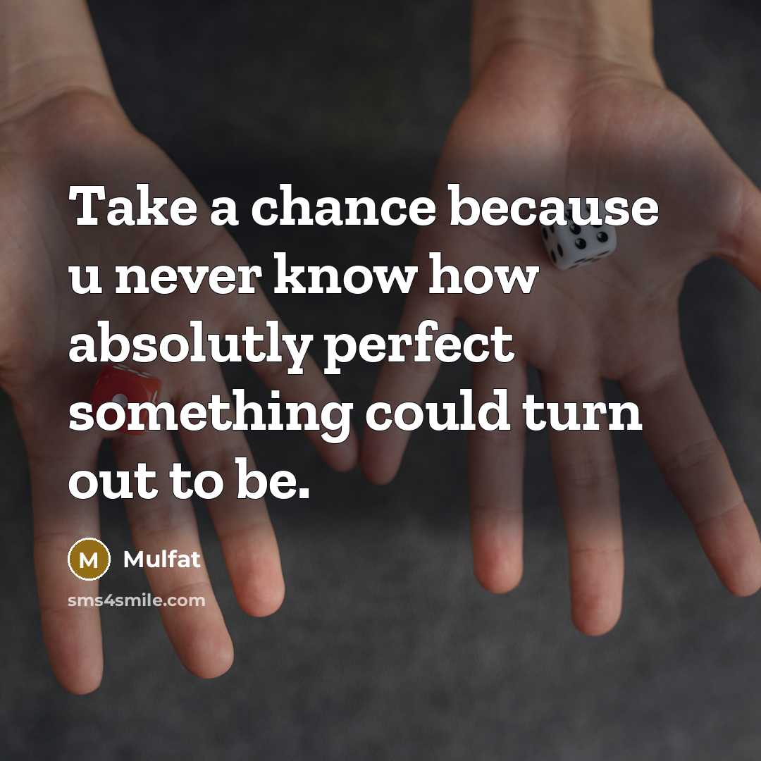 “Take a chance because u never know how absolutly perfect something could turn out to be.” quote by Mulfat