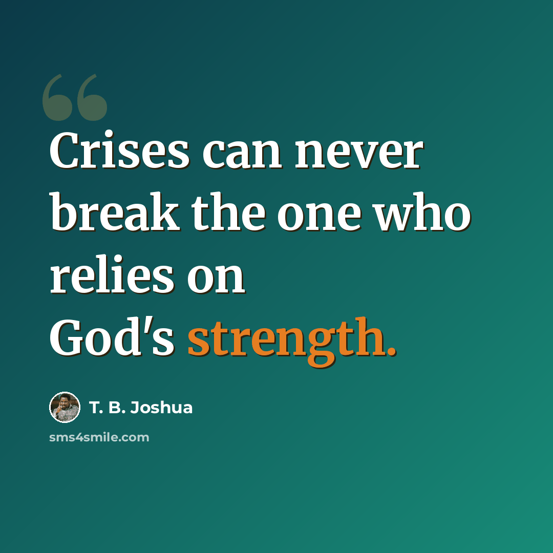 “Crises can never break the one who relies on God's strength.” quote by T. B. Joshua