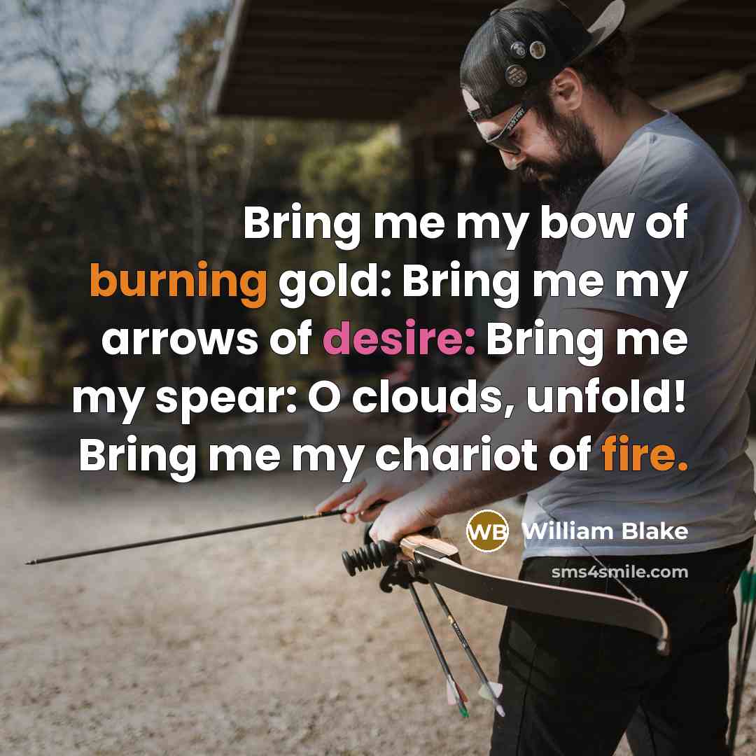 “Bring me my bow of burning gold: Bring me my arrows of desire: Bring me my spear: O clouds, unfold! Bring me my chariot of fire.” quote by William Blake