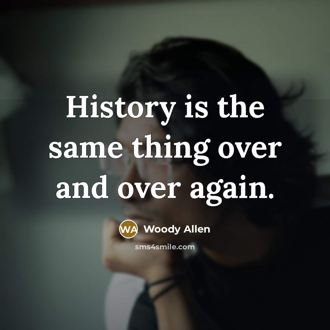 “History is the same thing over and over again.” quote by Woody Allen