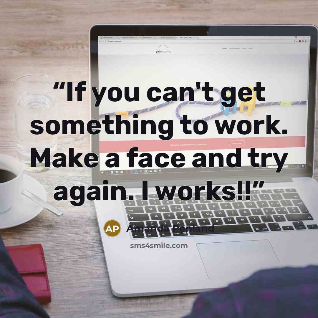 “If you can't get something to work. Make a face and try again. I works!!” quote by Amanda Penland