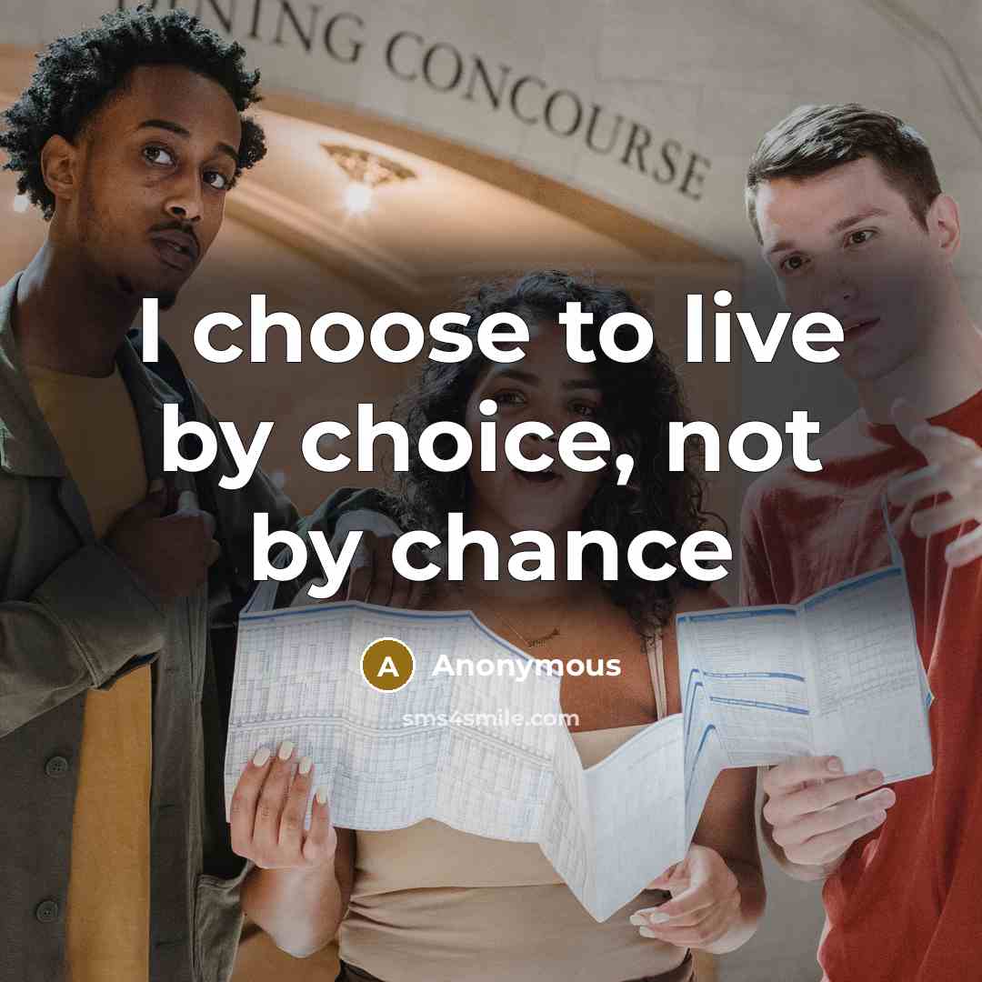 “I choose to live by choice, not by chance” quote by Anonymous