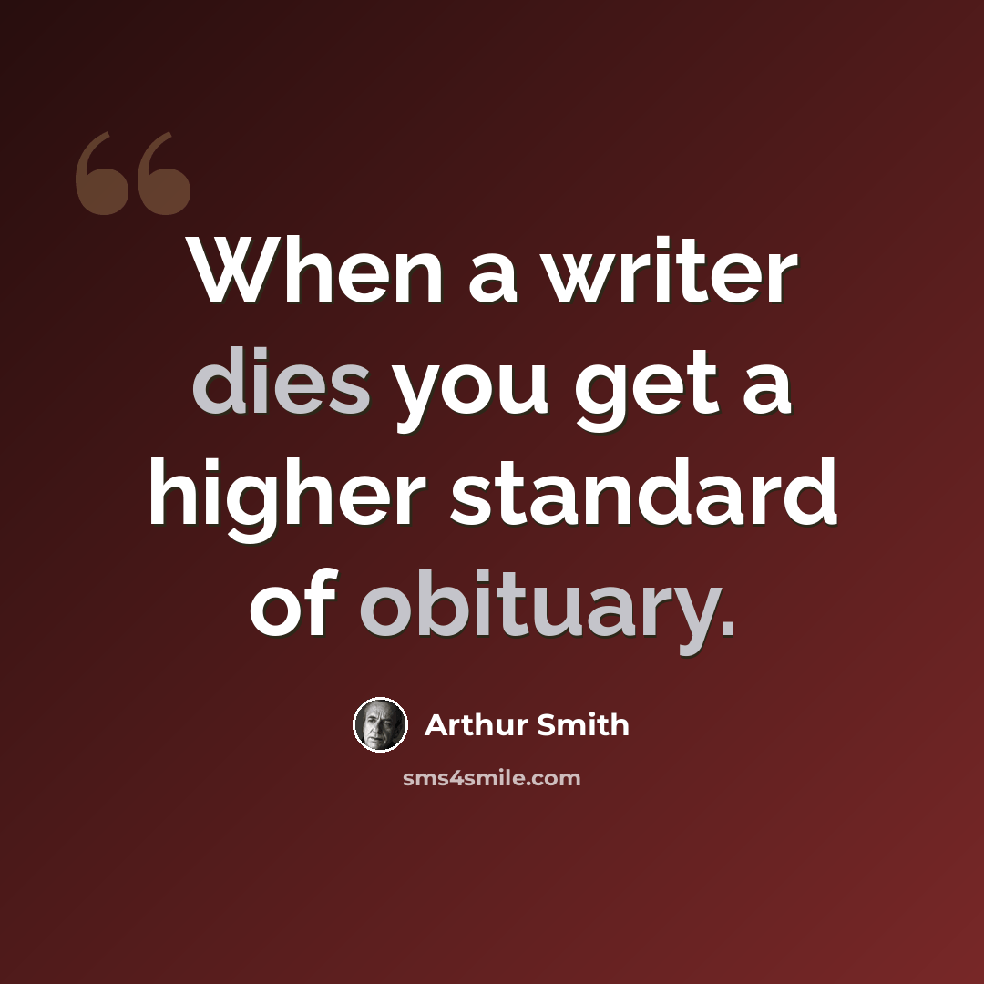 “When a writer dies you get a higher standard of obituary.” quote by Arthur Smith