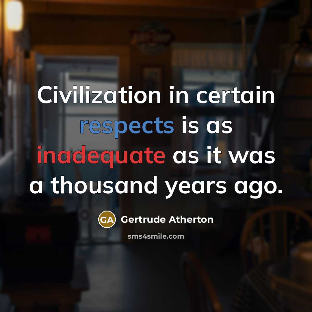 “Civilization in certain respects is as inadequate as it was a thousand years ago.” quote by Gertrude Atherton