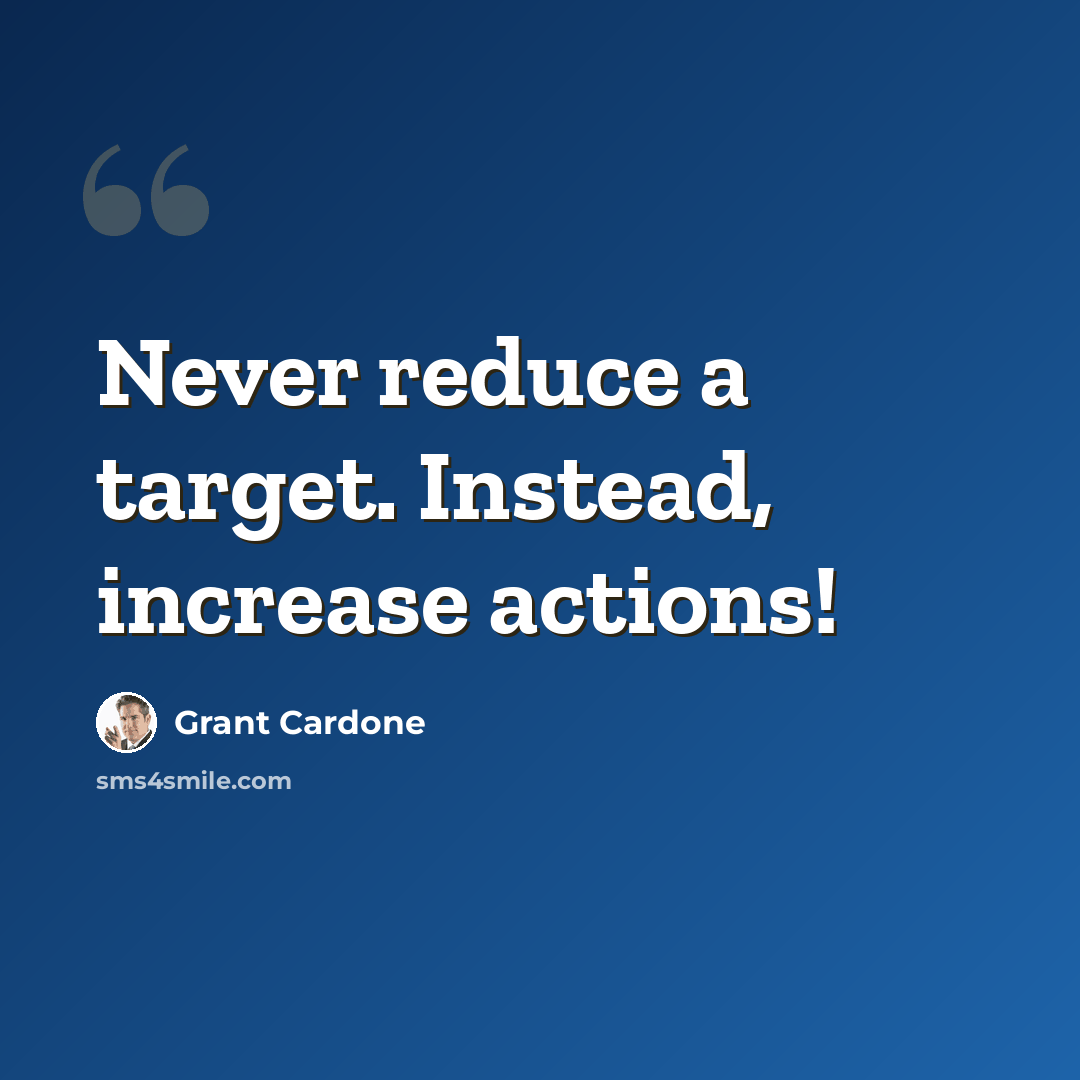 “Never reduce a target. Instead, increase actions!” quote by Grant Cardone