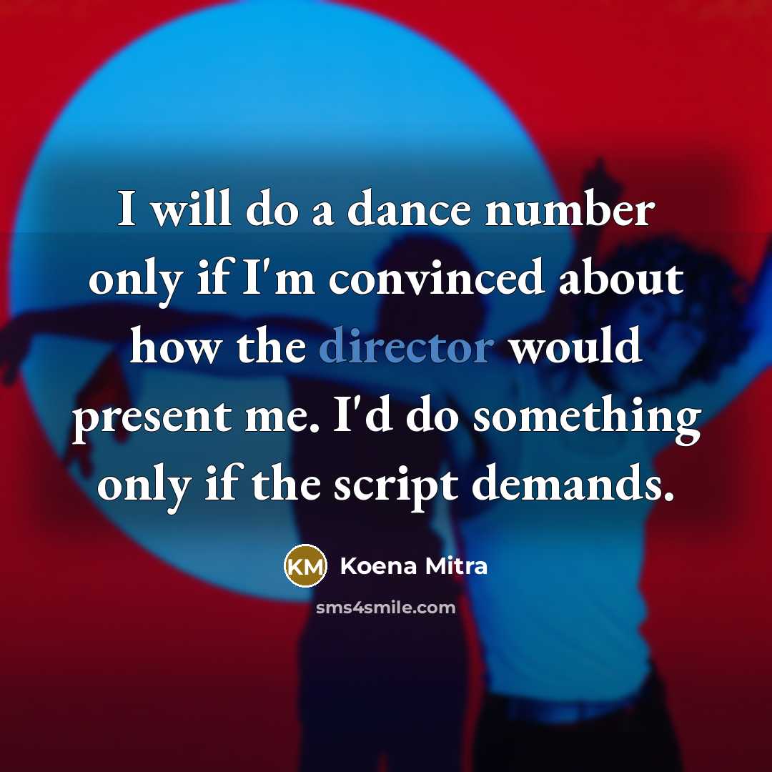 “I will do a dance number only if I'm convinced about how the director would present me. I'd do something only if the script demands.” quote by Koena Mitra
