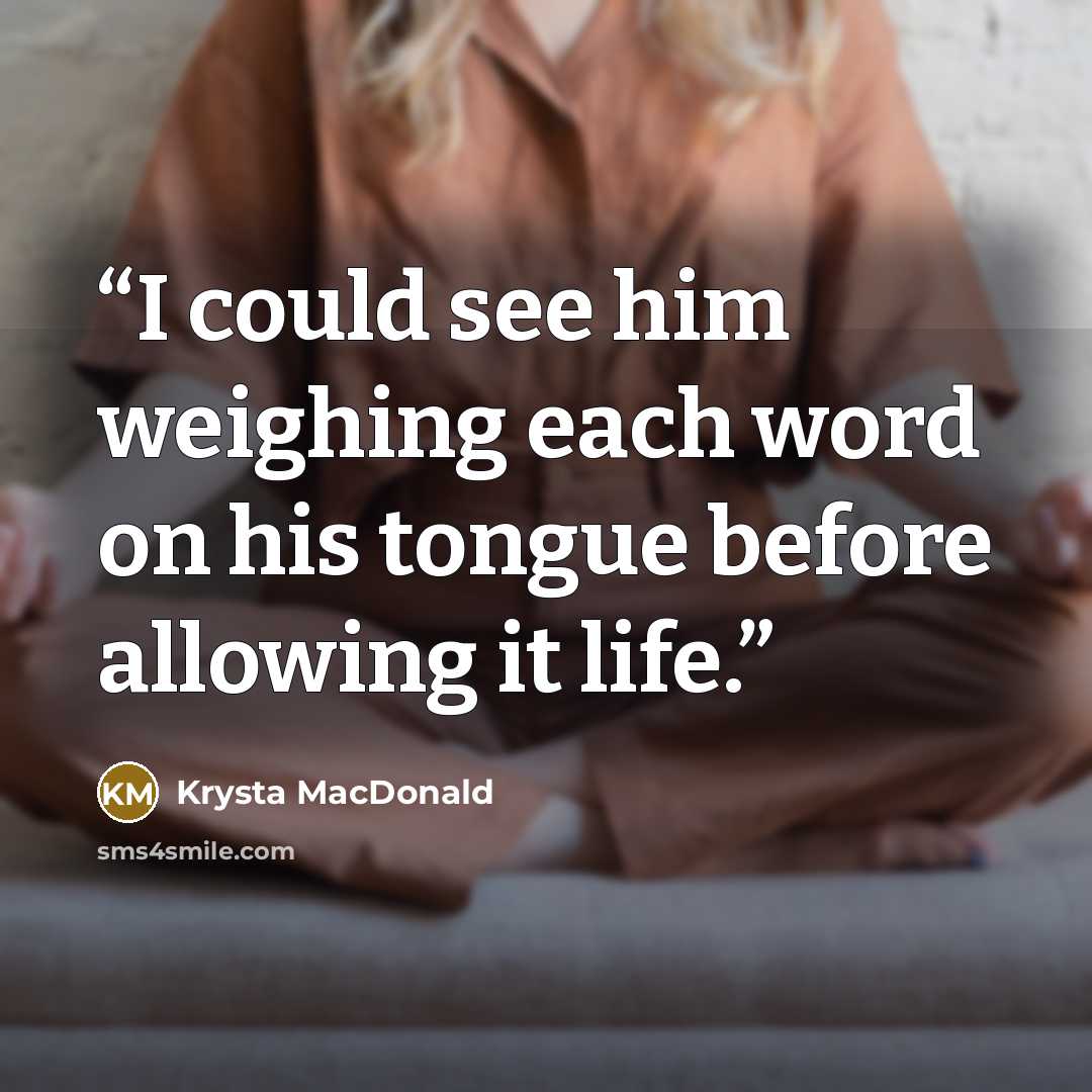 “I could see him weighing each word on his tongue before allowing it life.” quote by Krysta MacDonald