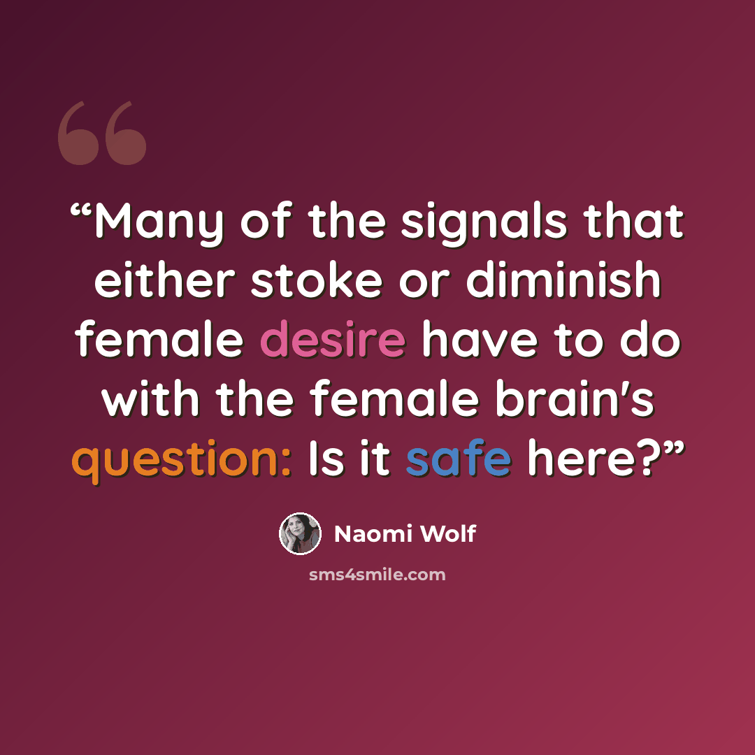 “Many of the signals that either stoke or diminish female desire have to do with the female brain's question: Is it safe here?” quote by Naomi Wolf