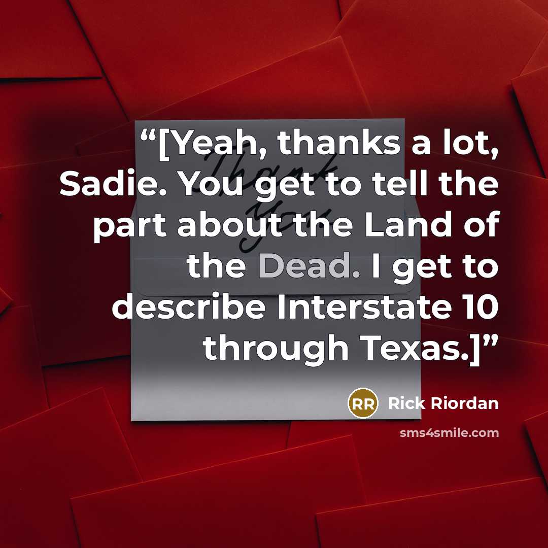 “[Yeah, thanks a lot, Sadie. You get to tell the part about the Land of the Dead. I get to describe Interstate 10 through Texas.]” quote by Rick Riordan