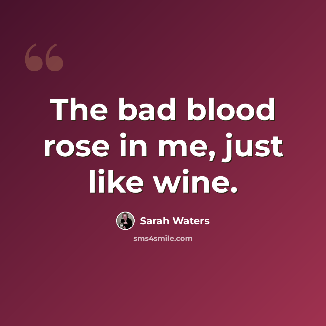 “The bad blood rose in me, just like wine.” quote by Sarah Waters