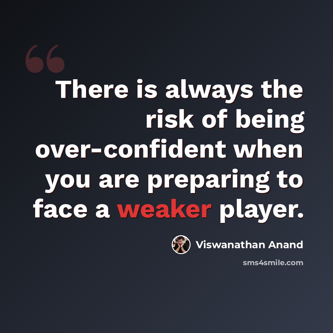 “There is always the risk of being over-confident when you are preparing to face a weaker player.” quote by Viswanathan Anand