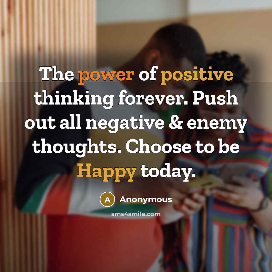 “The power of positive thinking forever. Push out all negative & enemy thoughts. Choose to be Happy today.” quote by Anonymous