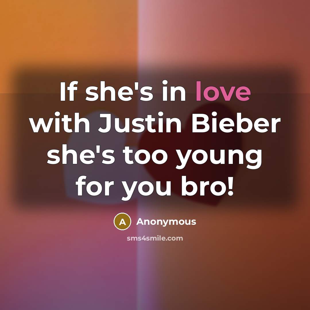 “If she's in love with Justin Bieber she's too young for you bro!” quote by Anonymous