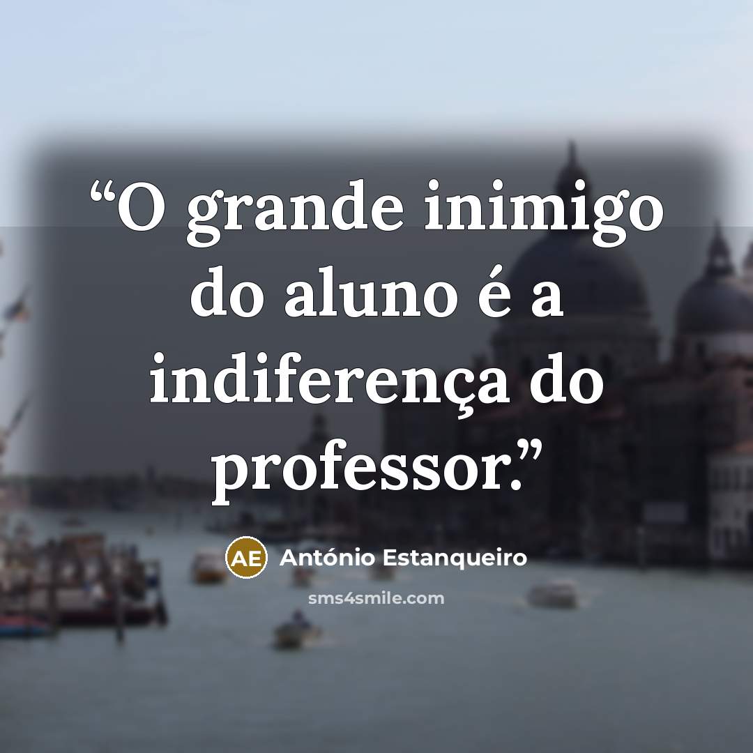 “O grande inimigo do aluno é a indiferença do professor.” quote by António Estanqueiro