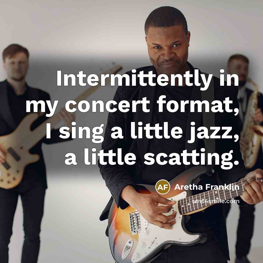 “Intermittently in my concert format, I sing a little jazz, a little scatting.” quote by Aretha Franklin